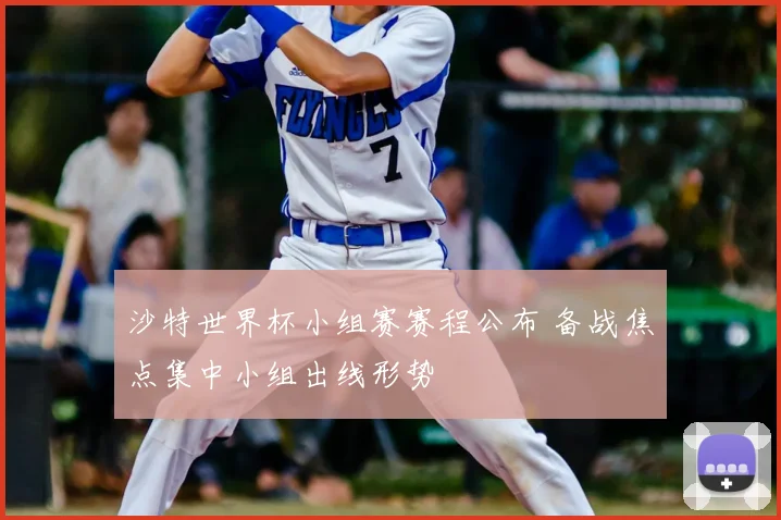 沙特世界杯小组赛赛程公布 备战焦点集中小组出线形势