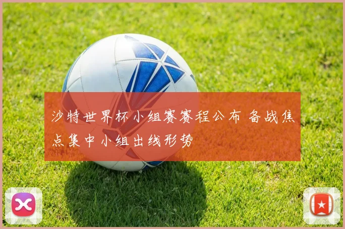 沙特世界杯小组赛赛程公布 备战焦点集中小组出线形势