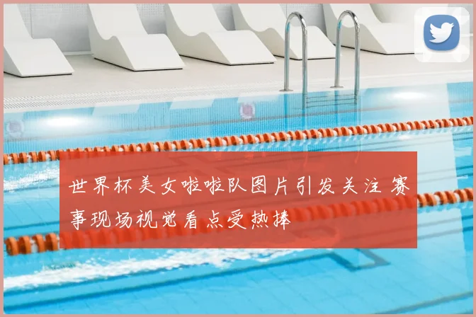 世界杯美女啦啦队图片引发关注 赛事现场视觉看点受热捧