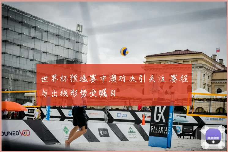 世界杯预选赛中澳对决引关注 赛程与出线形势受瞩目