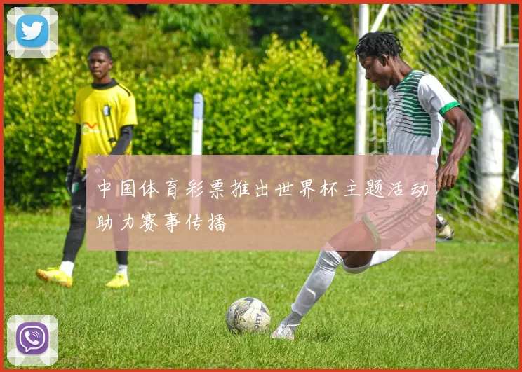 中国体育彩票推出世界杯主题活动助力赛事传播