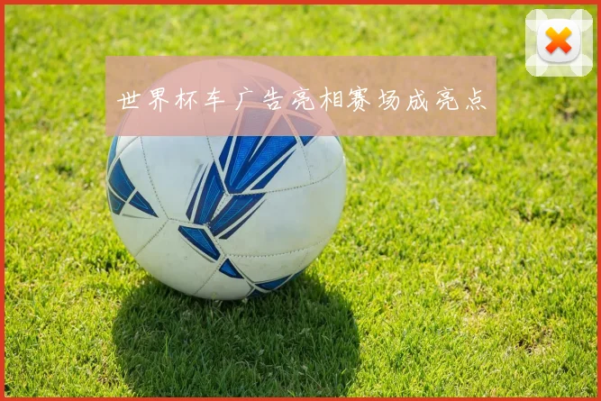 世界杯车广告亮相赛场成亮点
