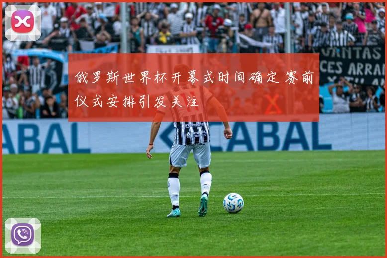 俄罗斯世界杯开幕式时间确定 赛前仪式安排引发关注