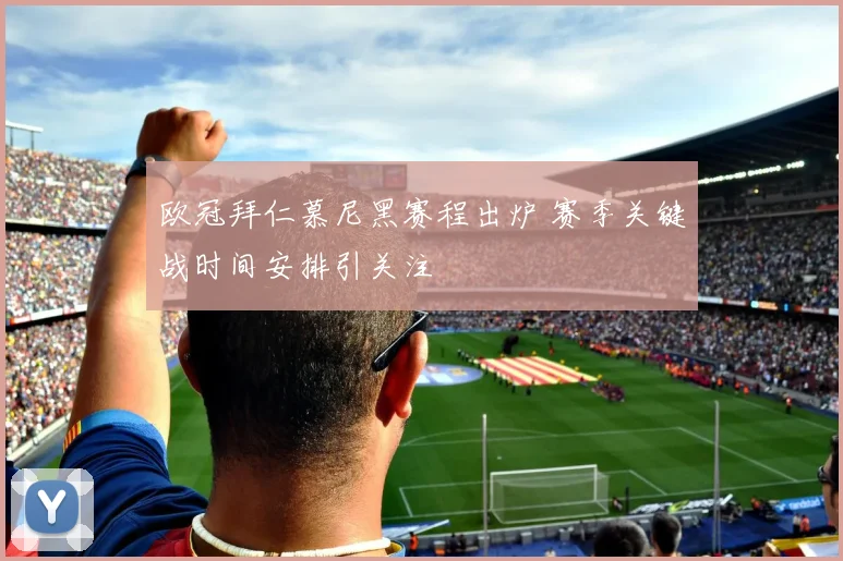 欧冠拜仁慕尼黑赛程出炉 赛季关键战时间安排引关注
