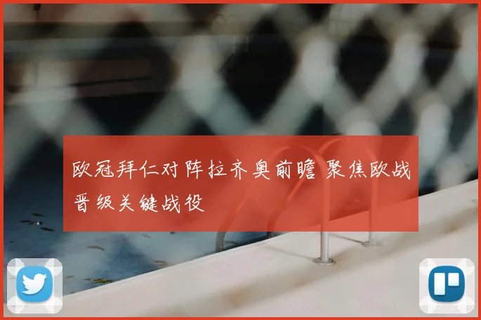 欧冠拜仁对阵拉齐奥前瞻 聚焦欧战晋级关键战役