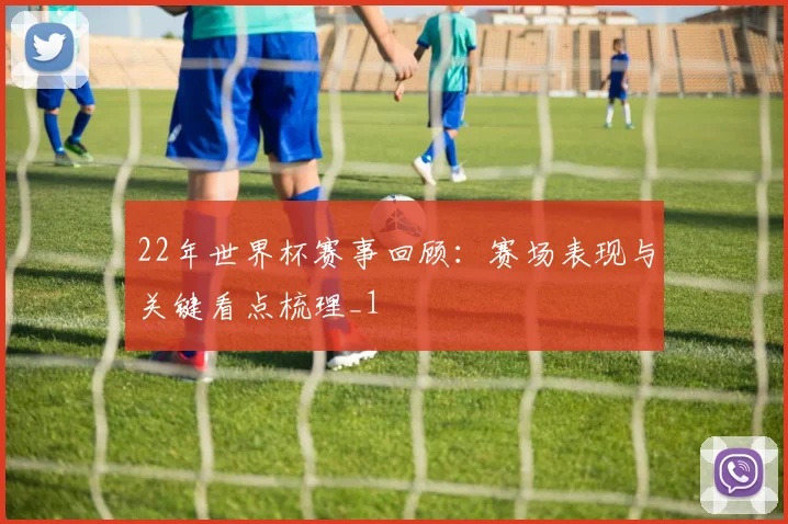 22年世界杯赛事回顾:赛场表现与关键看点梳理_1