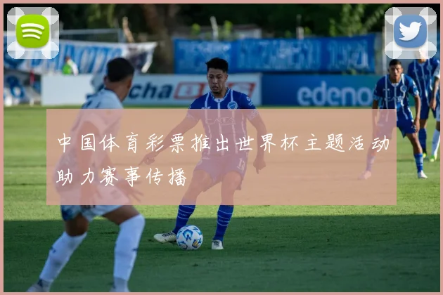 中国体育彩票推出世界杯主题活动助力赛事传播