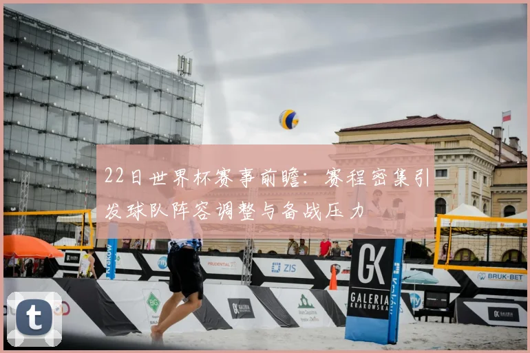22日世界杯赛事前瞻:赛程密集引发球队阵容调整与备战压力