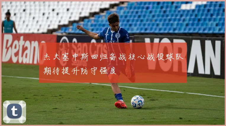 杰夫塞申斯回归备战核心战役球队期待提升防守强度