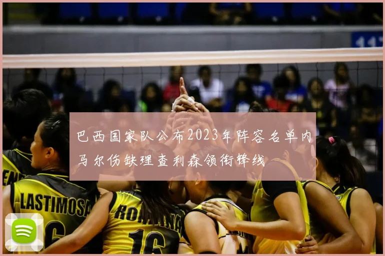 巴西国家队公布2023年阵容名单内马尔伤缺理查利森领衔锋线