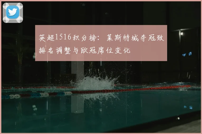 英超1516积分榜：莱斯特城夺冠致排名调整与欧冠席位变化