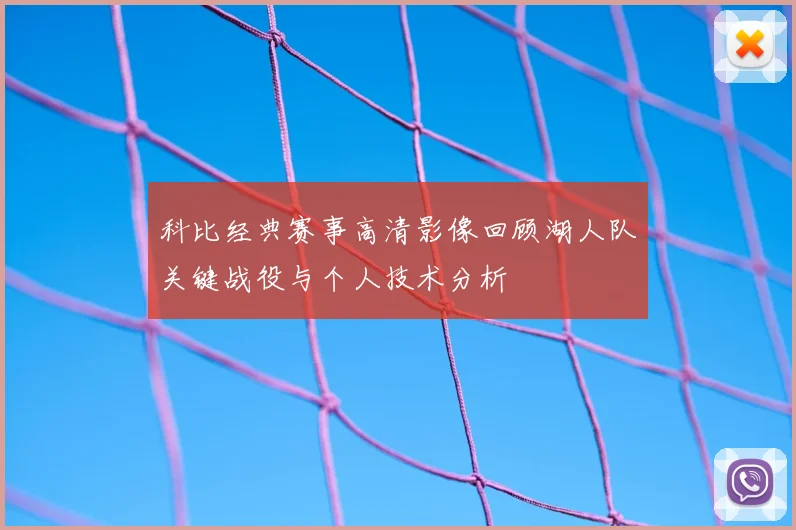 科比经典赛事高清影像回顾湖人队关键战役与个人技术分析