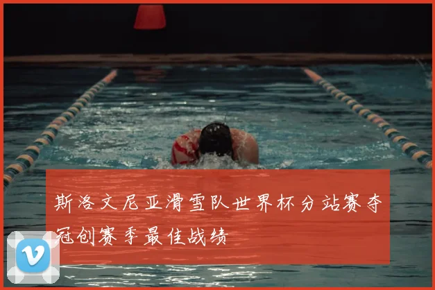 斯洛文尼亚滑雪队世界杯分站赛夺冠创赛季最佳战绩