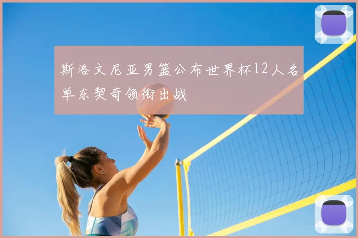 斯洛文尼亚男篮公布世界杯12人名单东契奇领衔出战