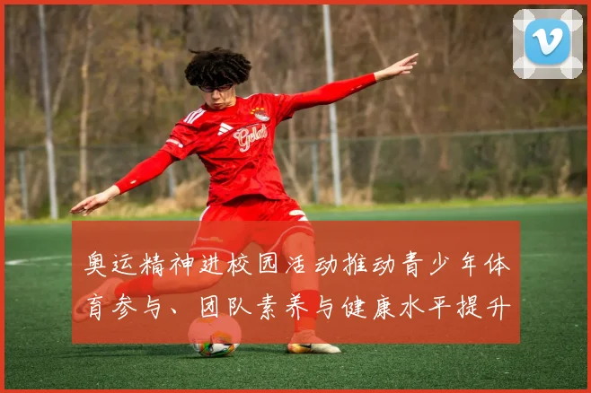 奥运精神进校园活动推动青少年体育参与、团队素养与健康水平提升
