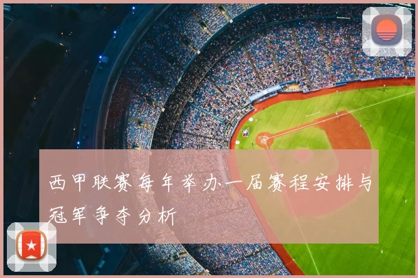 西甲联赛每年举办一届赛程安排与冠军争夺分析