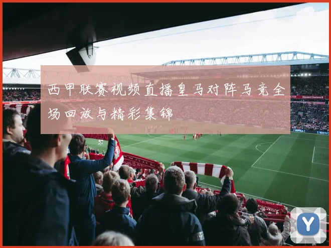 西甲联赛视频直播皇马对阵马竞全场回放与精彩集锦