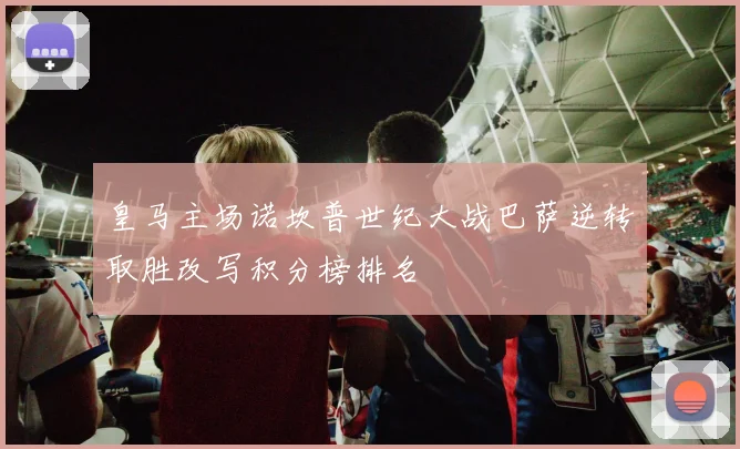 皇马主场诺坎普世纪大战巴萨逆转取胜改写积分榜排名