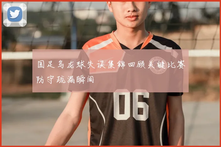 国足乌龙球失误集锦回顾关键比赛防守疏漏瞬间