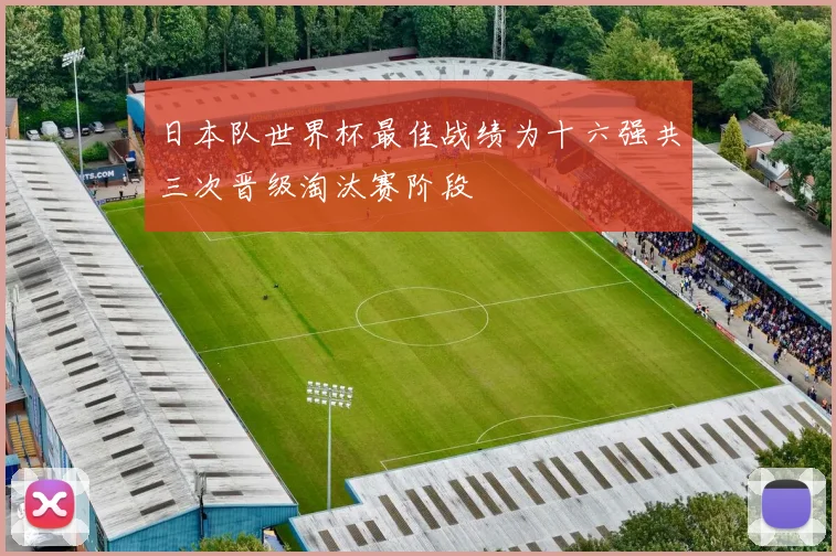 日本队世界杯最佳战绩为十六强共三次晋级淘汰赛阶段
