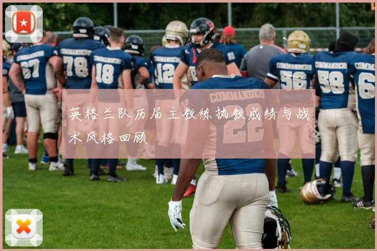 英格兰队历届主教练执教成绩与战术风格回顾