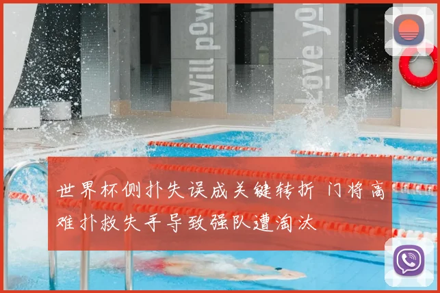 世界杯侧扑失误成关键转折 门将高难扑救失手导致强队遭淘汰