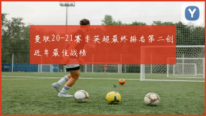 曼联20-21赛季英超最终排名第二创近年最佳战绩