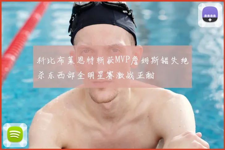 科比布莱恩特斩获MVP詹姆斯错失绝杀东西部全明星赛激战正酣