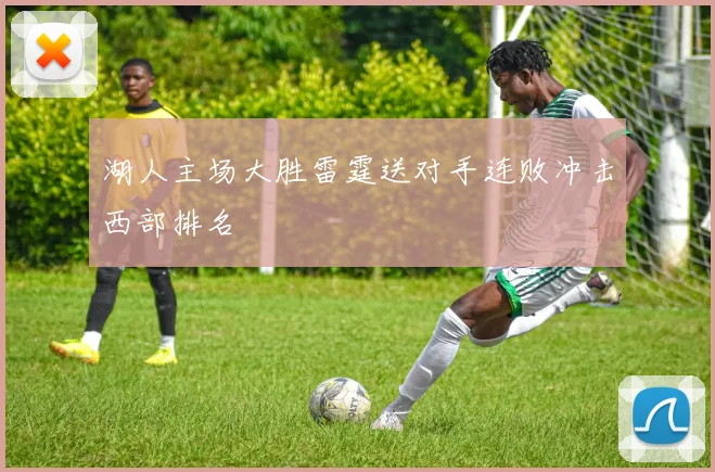 湖人主场大胜雷霆送对手连败冲击西部排名