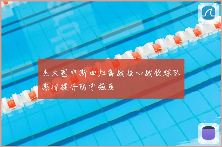 杰夫塞申斯回归备战核心战役球队期待提升防守强度