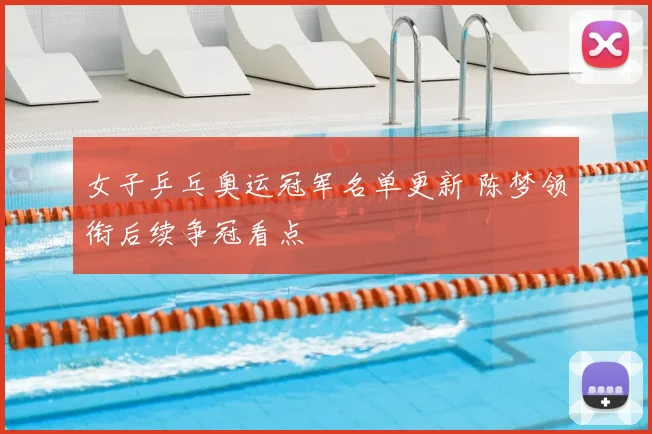女子乒乓奥运冠军名单更新 陈梦领衔后续争冠看点