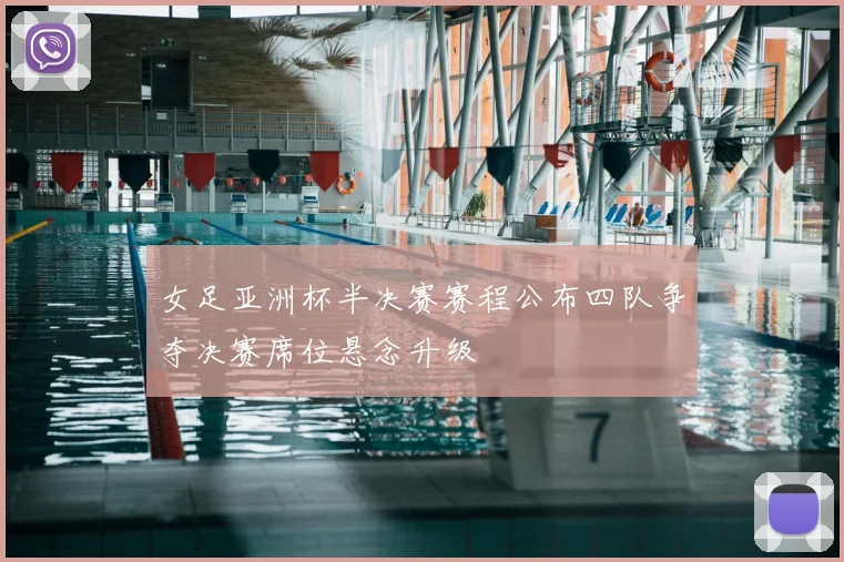 女足亚洲杯半决赛赛程公布四队争夺决赛席位悬念升级